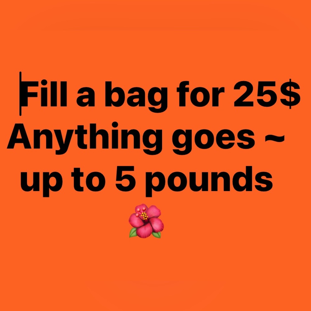 Fill a bag for 25$
 ~ up to 5 pounds